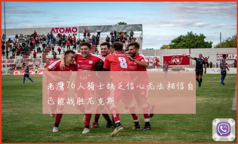 老鹰76人骑士缺乏信心无法相信自己能战胜尼克斯