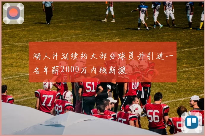 湖人计划续约大部分球员并引进一名年薪2000万内线新援