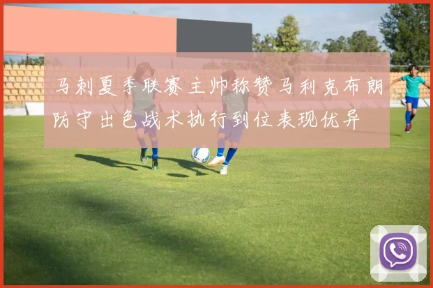 马刺夏季联赛主帅称赞马利克布朗防守出色战术执行到位表现优异