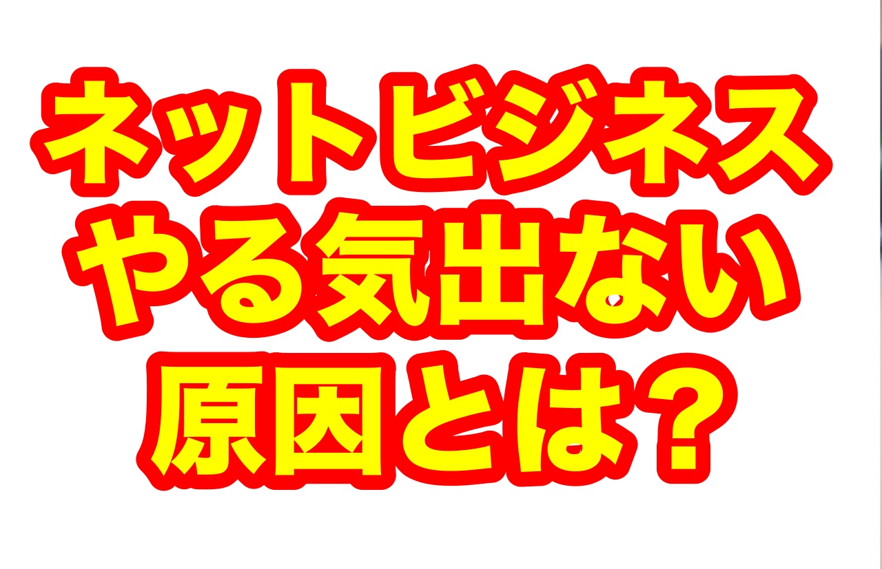 ネットビジネスをしていてやる気が出ない原因とは何か ネットビジネスに出会い人生変わった青年の話